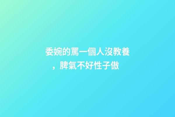 委婉的罵一個人沒教養，脾氣不好性子傲